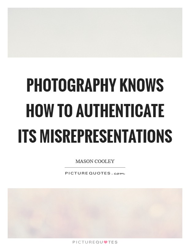 Photography knows how to authenticate its misrepresentations Picture Quote #1