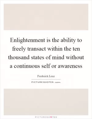 Enlightenment is the ability to freely transact within the ten thousand states of mind without a continuous self or awareness Picture Quote #1