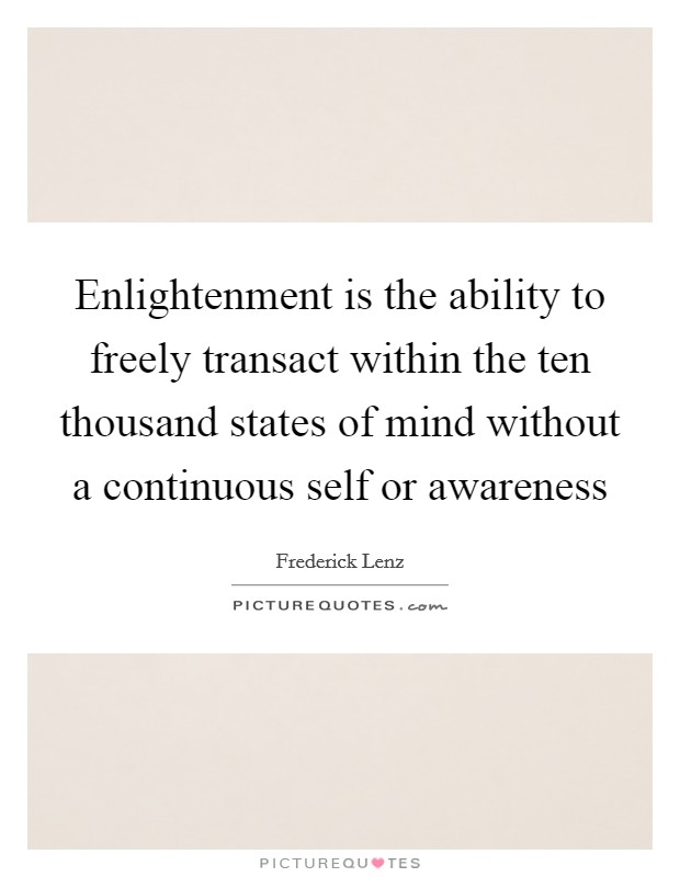 Enlightenment is the ability to freely transact within the ten thousand states of mind without a continuous self or awareness Picture Quote #1
