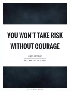 You won’t take risk without courage Picture Quote #1