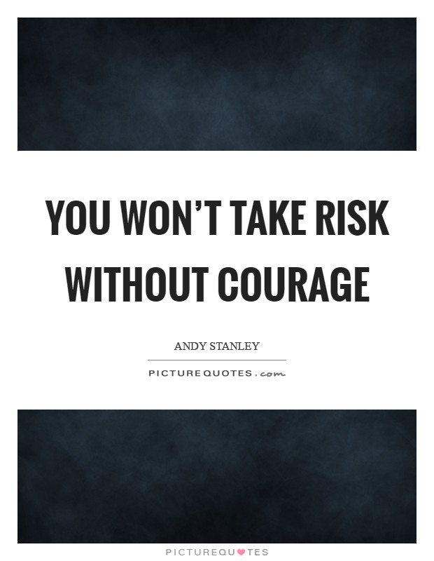 You won't take risk without courage Picture Quote #1