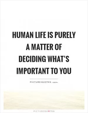 Human life is purely a matter of deciding what’s important to you Picture Quote #1