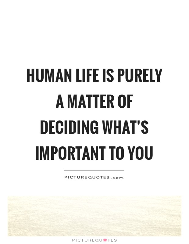 Human life is purely a matter of deciding what's important to you Picture Quote #1