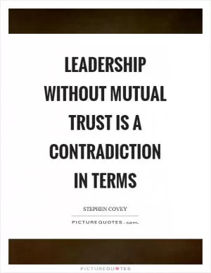 Leadership without mutual trust is a contradiction in terms Picture Quote #1