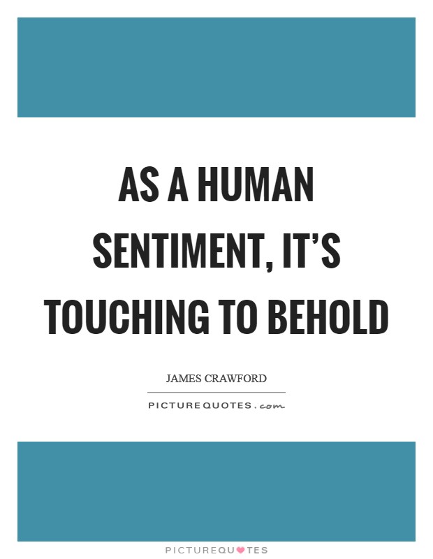 As a human sentiment, it's touching to behold Picture Quote #1