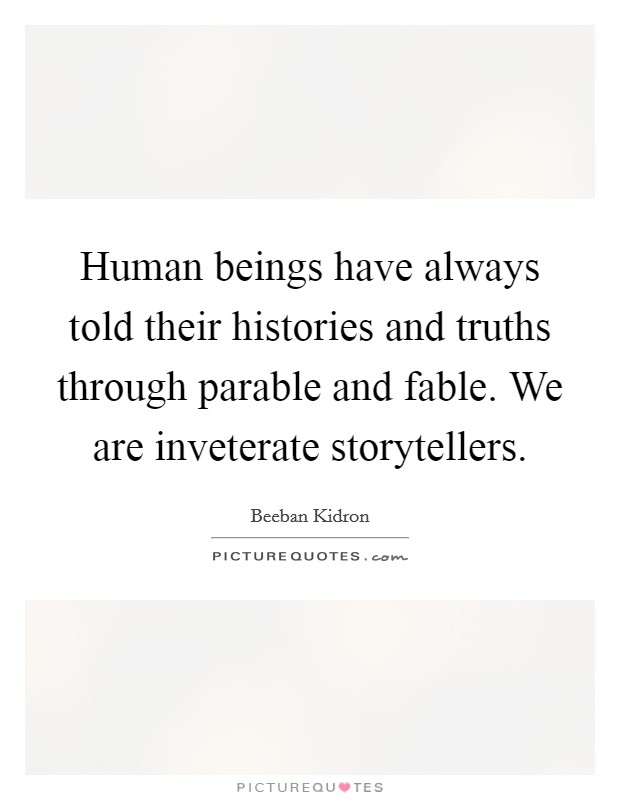 Human beings have always told their histories and truths through parable and fable. We are inveterate storytellers Picture Quote #1