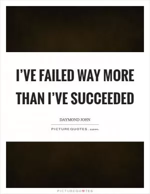 I’ve failed way more than I’ve succeeded Picture Quote #1
