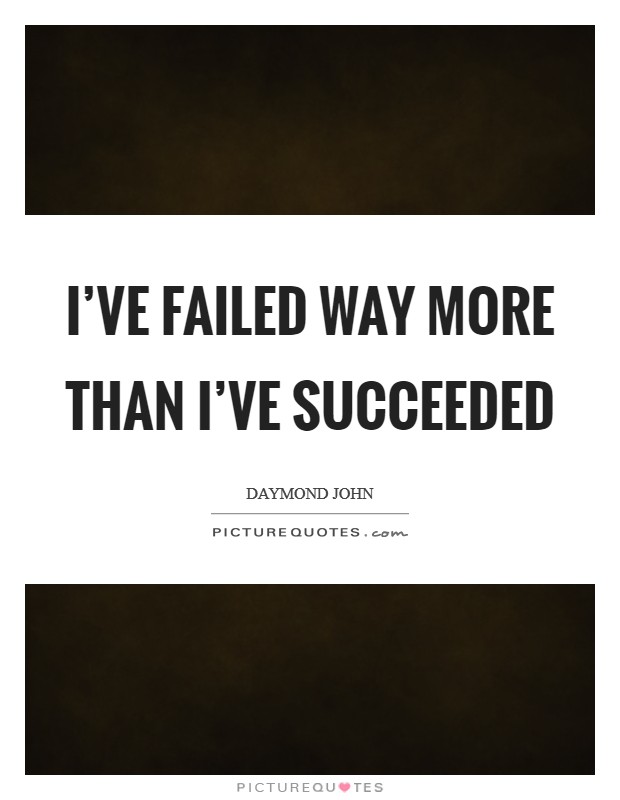 I've failed way more than I've succeeded Picture Quote #1