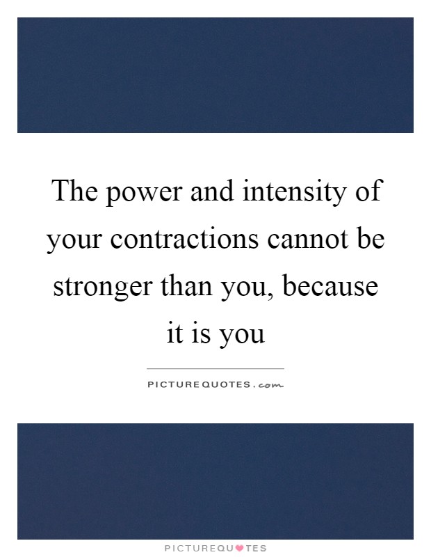 The power and intensity of your contractions cannot be stronger than you, because it is you Picture Quote #1