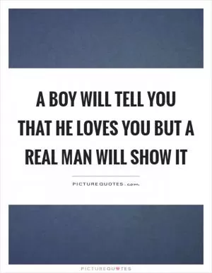 A boy will tell you that he loves you but a real man will show it Picture Quote #1