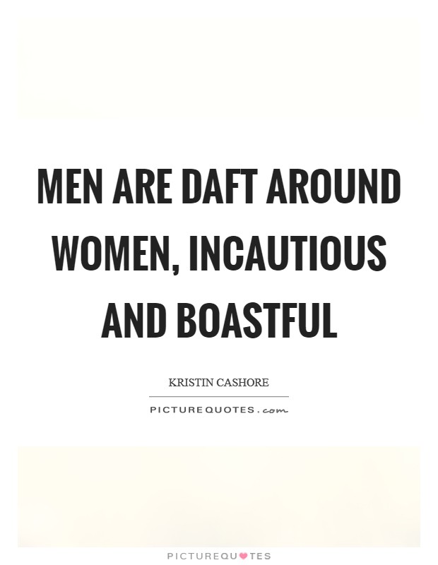Men are daft around women, incautious and boastful Picture Quote #1