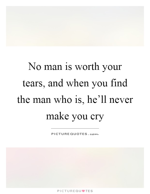 No man is worth your tears, and when you find the man who is, he'll never make you cry Picture Quote #1