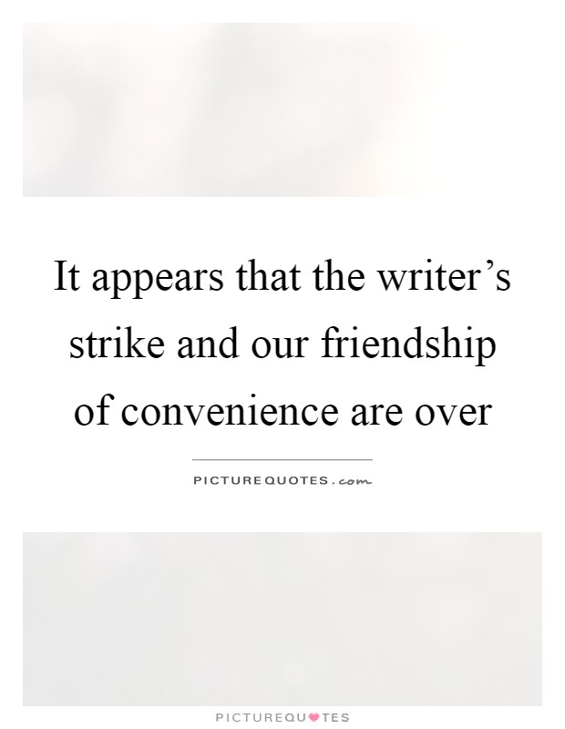 It appears that the writer's strike and our friendship of convenience are over Picture Quote #1