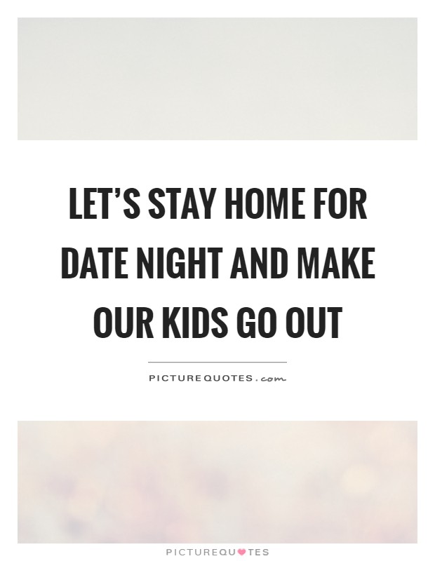 Let's stay home for date night and make our kids go out Picture Quote #1