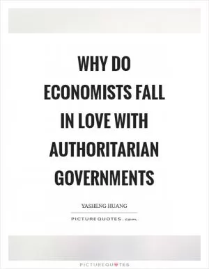 Why do economists fall in love with authoritarian governments Picture Quote #1