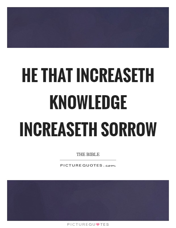 He that increaseth knowledge increaseth sorrow Picture Quote #1