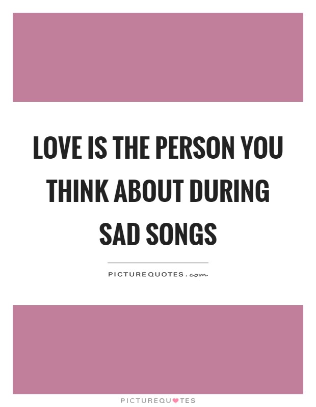 Love is the person you think about during sad songs Picture Quote #1