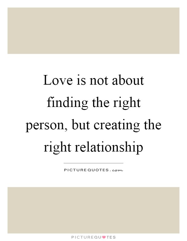 Love is not about finding the right person, but creating the right relationship Picture Quote #1