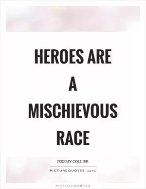 Heroes are a mischievous race Picture Quote #1