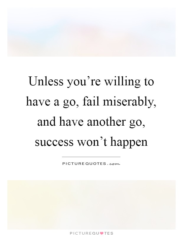 Unless you're willing to have a go, fail miserably, and have another go, success won't happen Picture Quote #1