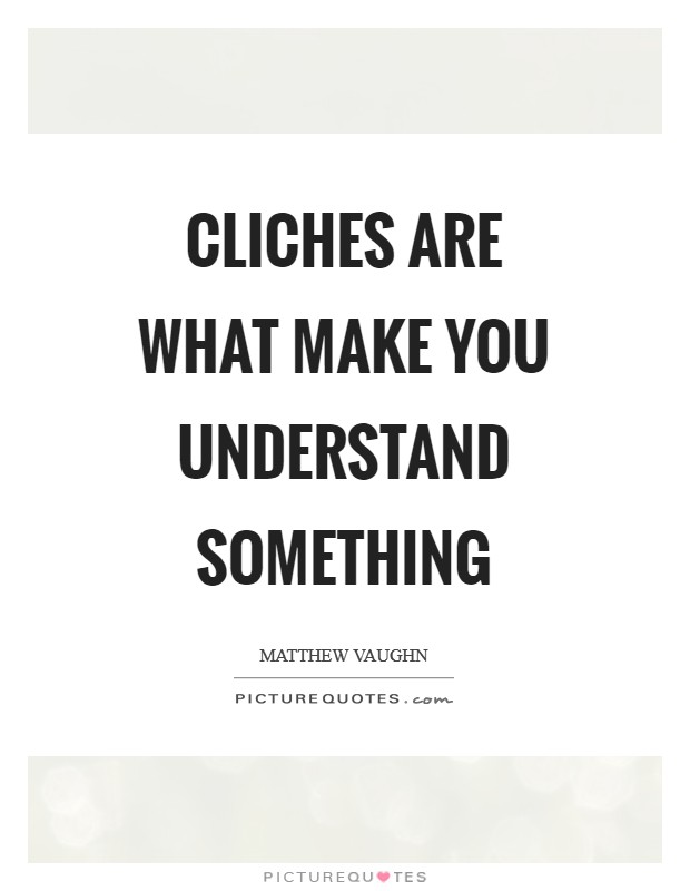 Cliches are what make you understand something Picture Quote #1
