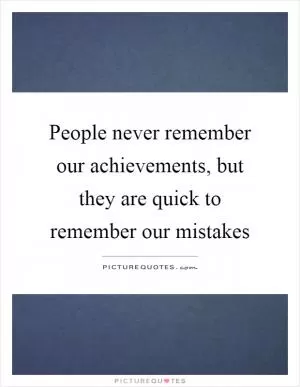 People never remember our achievements, but they are quick to remember our mistakes Picture Quote #1