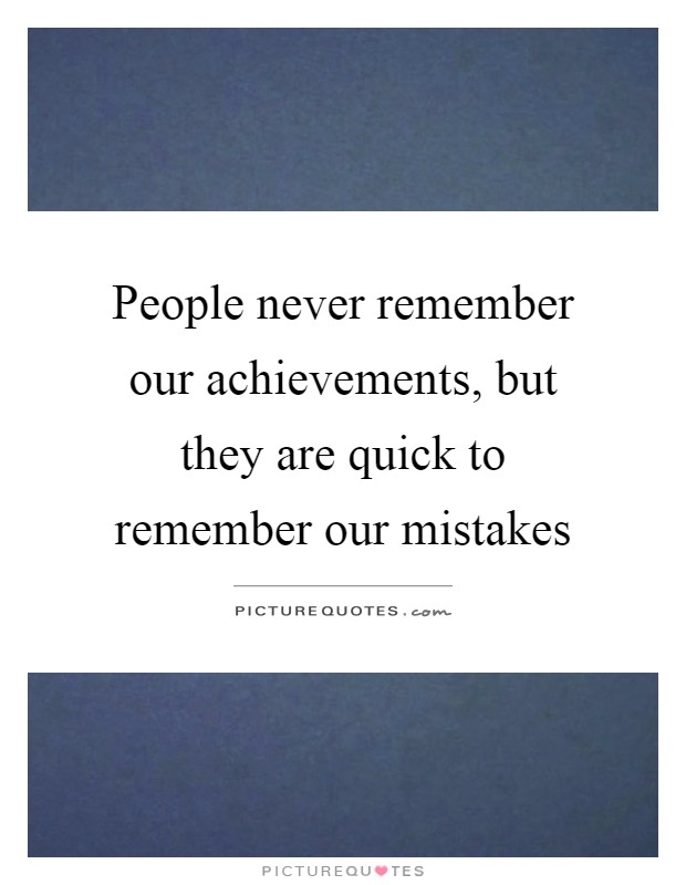 People never remember our achievements, but they are quick to remember our mistakes Picture Quote #1