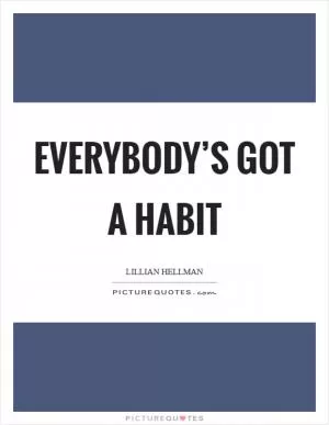 Everybody’s got a habit Picture Quote #1