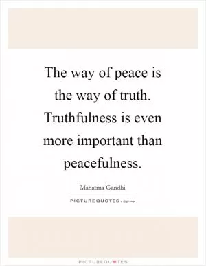 The way of peace is the way of truth. Truthfulness is even more important than peacefulness Picture Quote #1