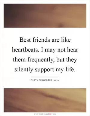 Best friends are like heartbeats. I may not hear them frequently, but they silently support my life Picture Quote #1