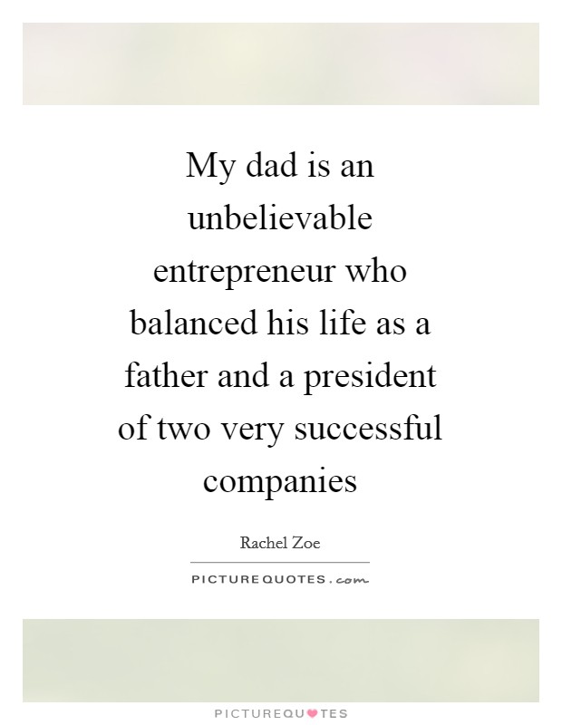 My dad is an unbelievable entrepreneur who balanced his life as a father and a president of two very successful companies Picture Quote #1