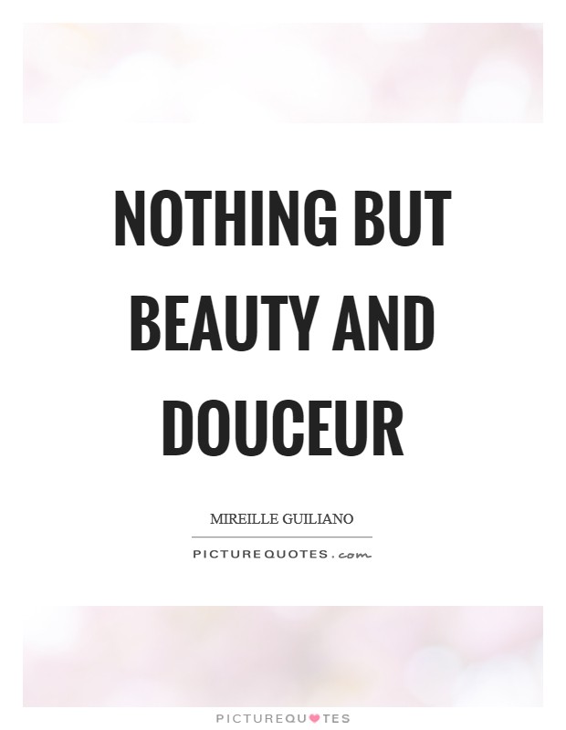Nothing but beauty and douceur Picture Quote #1