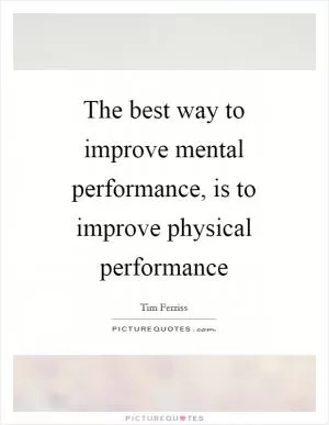 The best way to improve mental performance, is to improve physical performance Picture Quote #1
