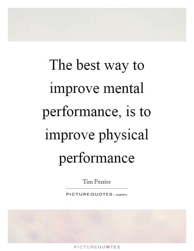 The best way to improve mental performance, is to improve physical performance Picture Quote #1