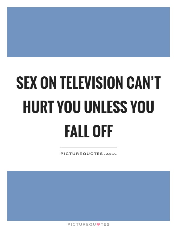 Sex on television can't hurt you unless you fall off Picture Quote #1
