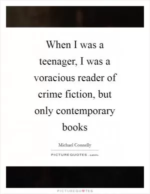 When I was a teenager, I was a voracious reader of crime fiction, but only contemporary books Picture Quote #1