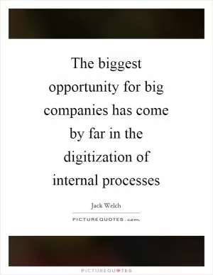 The biggest opportunity for big companies has come by far in the digitization of internal processes Picture Quote #1