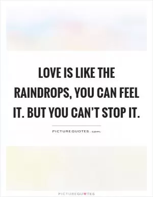 Love is like the raindrops, you can feel it. But you can’t stop it Picture Quote #1