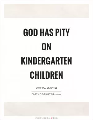 God has pity on kindergarten children Picture Quote #1