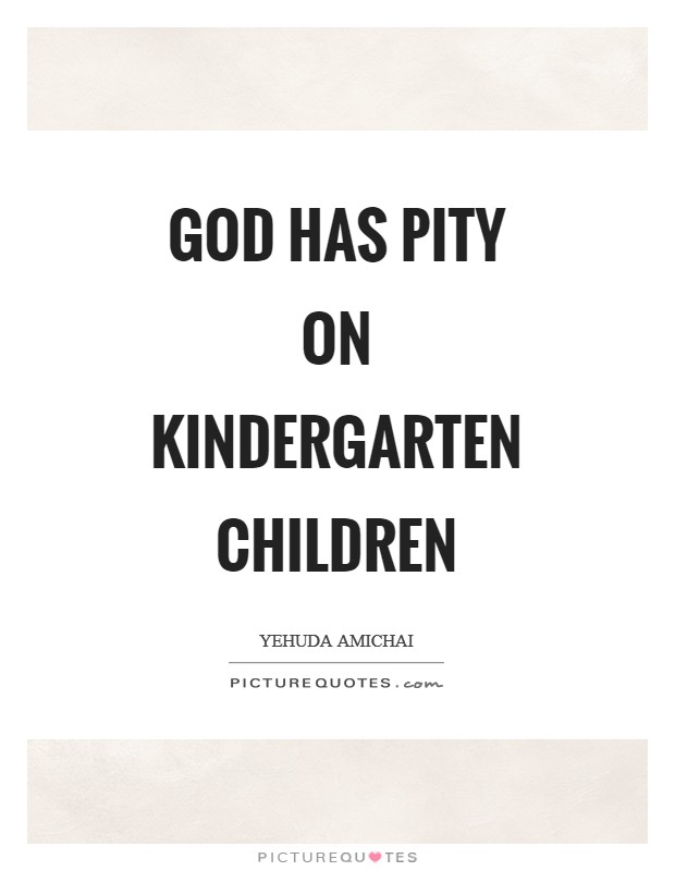 God has pity on kindergarten children Picture Quote #1