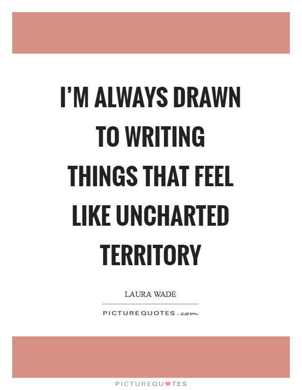 I'm always drawn to writing things that feel like uncharted territory Picture Quote #1