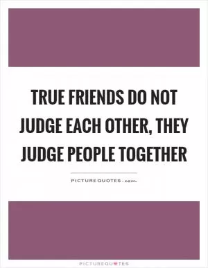 True friends do not judge each other, they judge people together Picture Quote #1