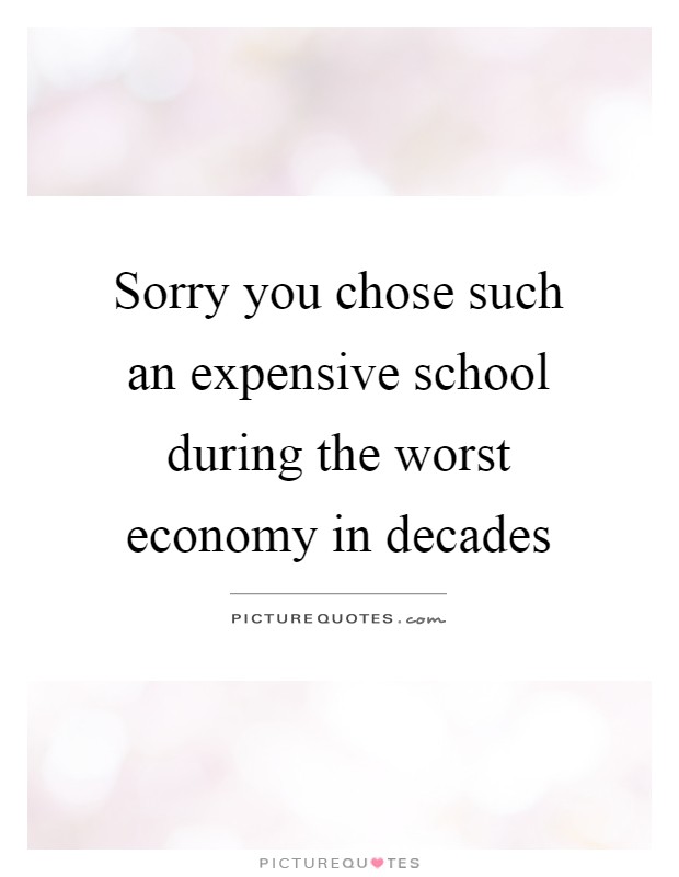 Sorry you chose such an expensive school during the worst economy in decades Picture Quote #1