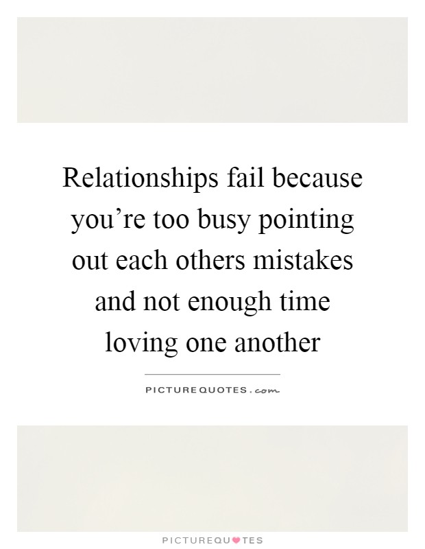 Relationships fail because you're too busy pointing out each others mistakes and not enough time loving one another Picture Quote #1