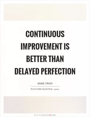 Continuous improvement is better than delayed perfection Picture Quote #1
