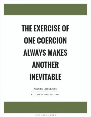 The exercise of one coercion always makes another inevitable Picture Quote #1