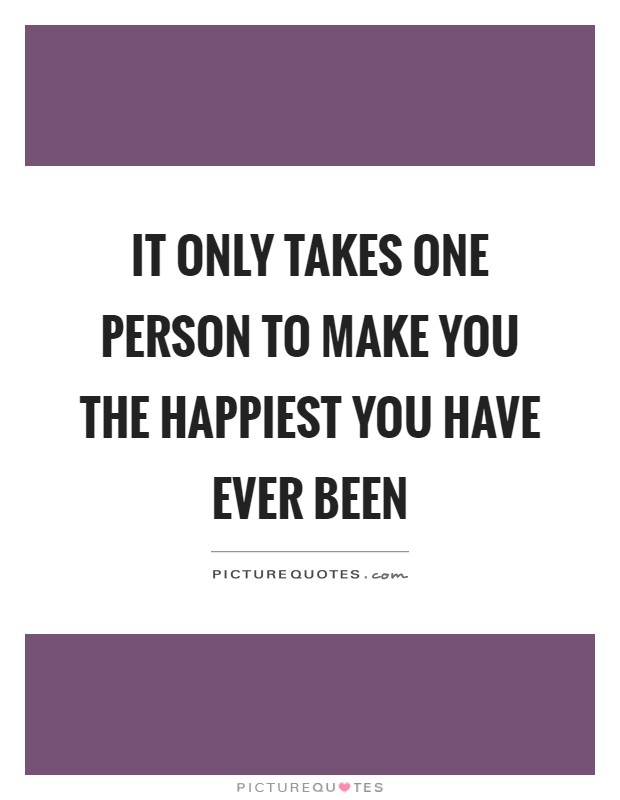 It only takes one person to make you the happiest you have ever ...