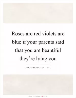 Roses are red violets are blue if your parents said that you are beautiful they’re lying you Picture Quote #1