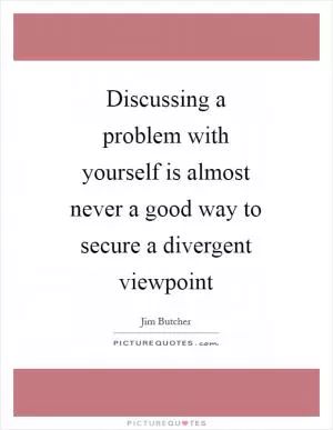 Discussing a problem with yourself is almost never a good way to secure a divergent viewpoint Picture Quote #1