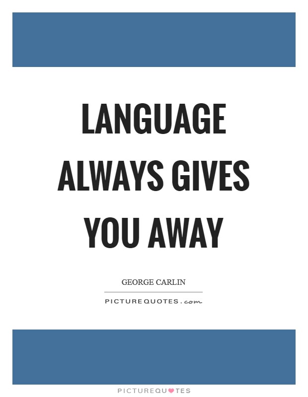 Language always gives you away Picture Quote #1